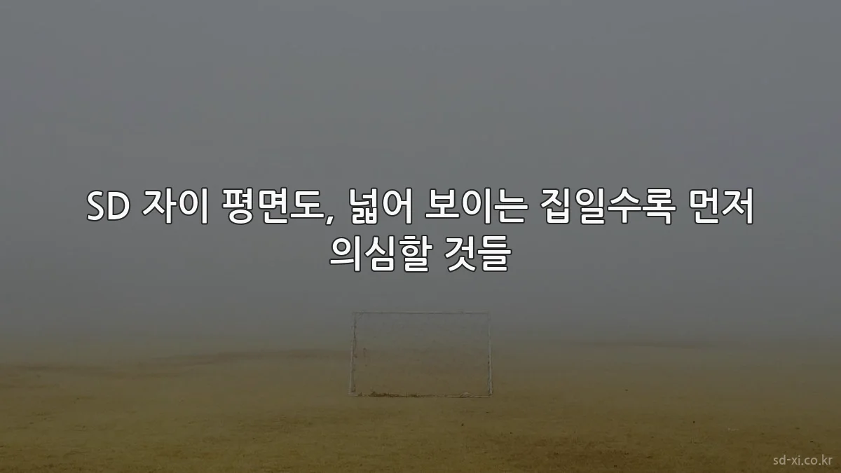 SD 자이 평면도, 넓어 보이는 집일수록 먼저 의심할 것들