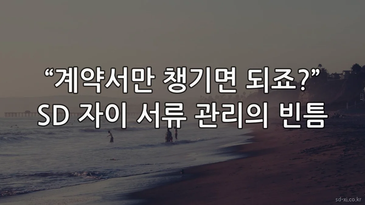 “계약서만 챙기면 되죠?” SD 자이 서류 관리의 빈틈