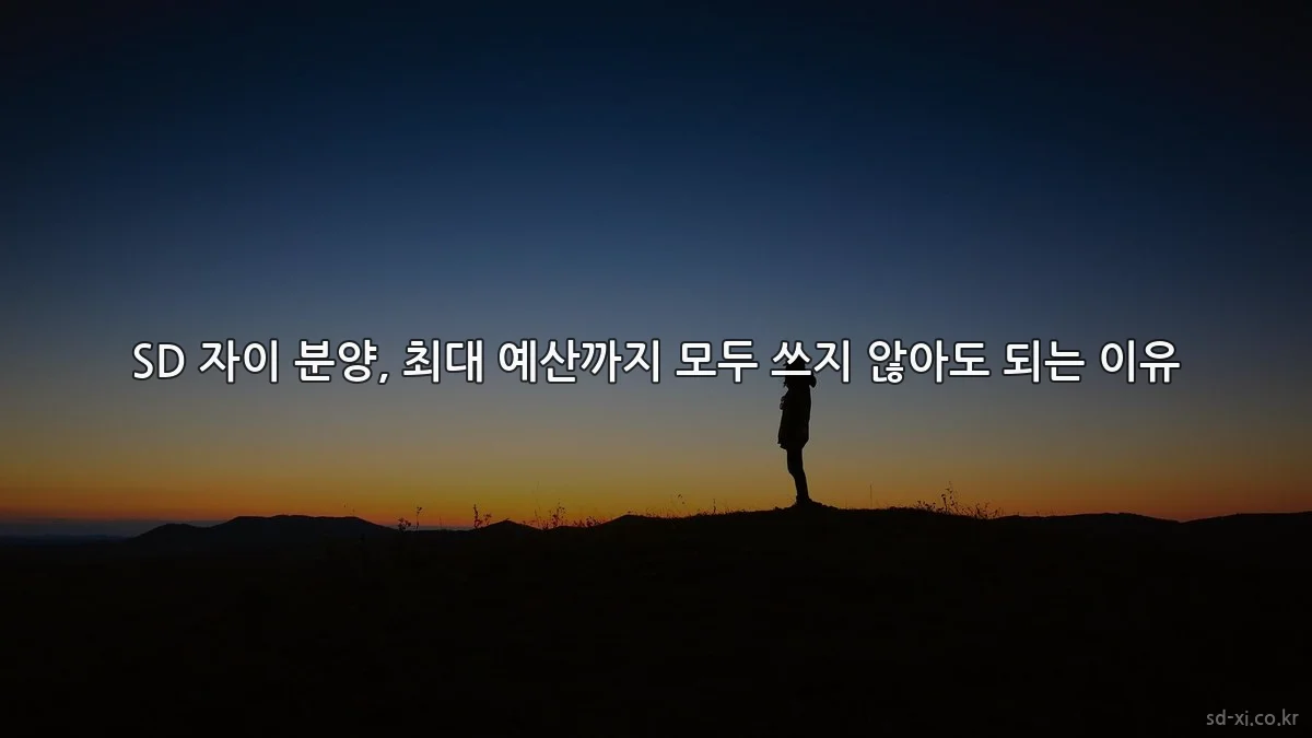 SD 자이 분양, 최대 예산까지 모두 쓰지 않아도 되는 이유