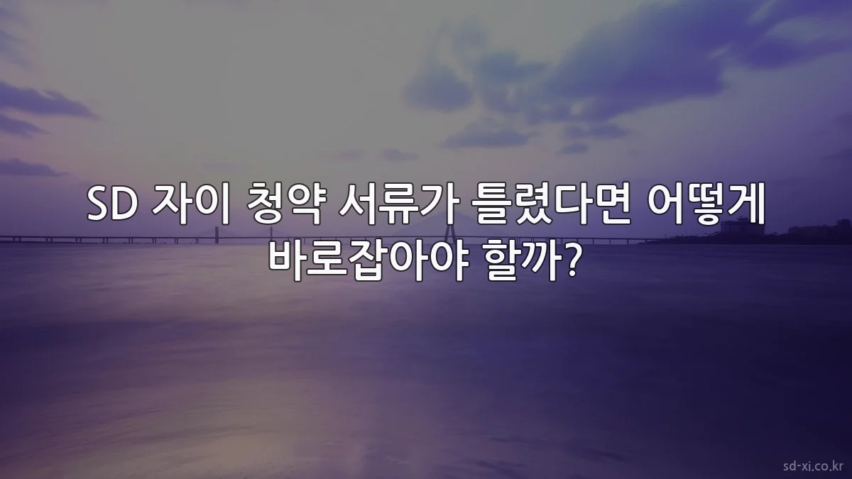 SD 자이 청약 서류가 틀렸다면 어떻게 바로잡아야 할까?