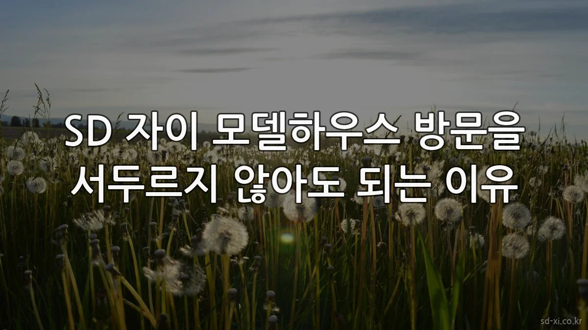 SD 자이 모델하우스 방문을 서두르지 않아도 되는 이유