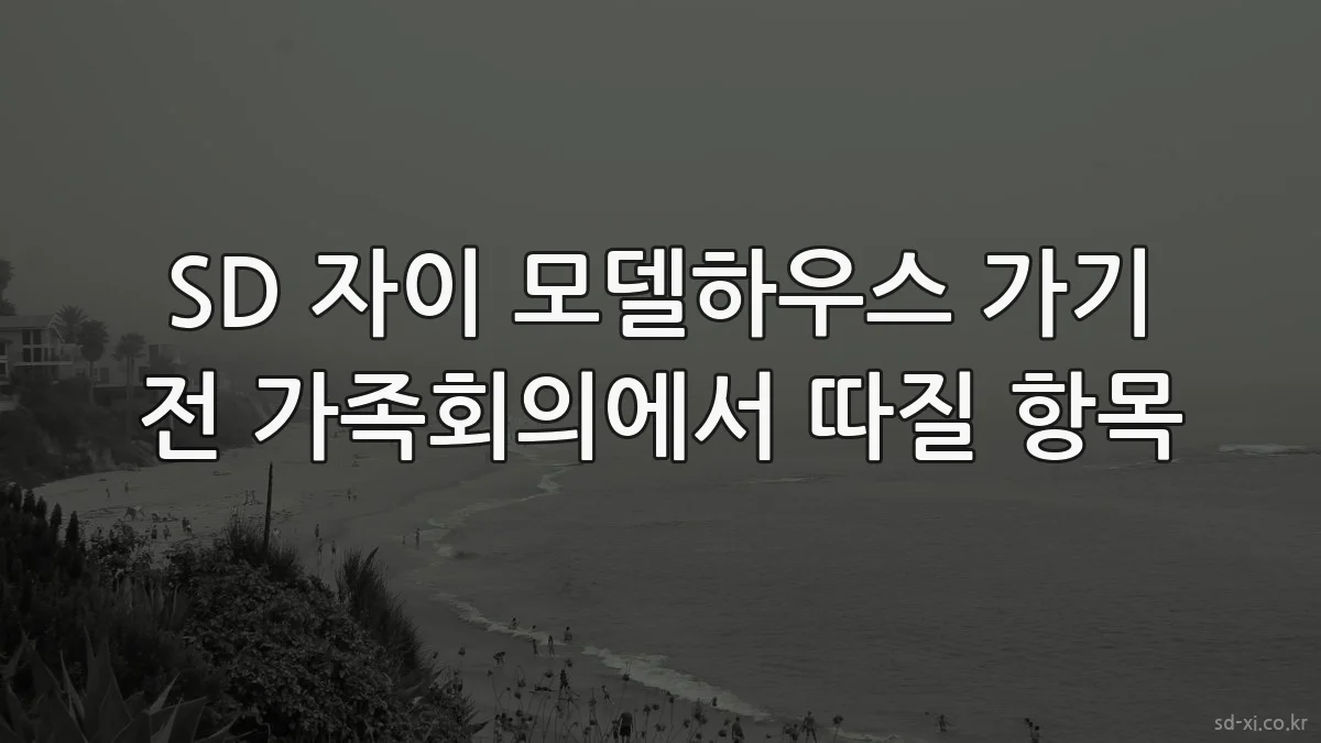 SD 자이 모델하우스 가기 전 가족회의에서 따질 항목