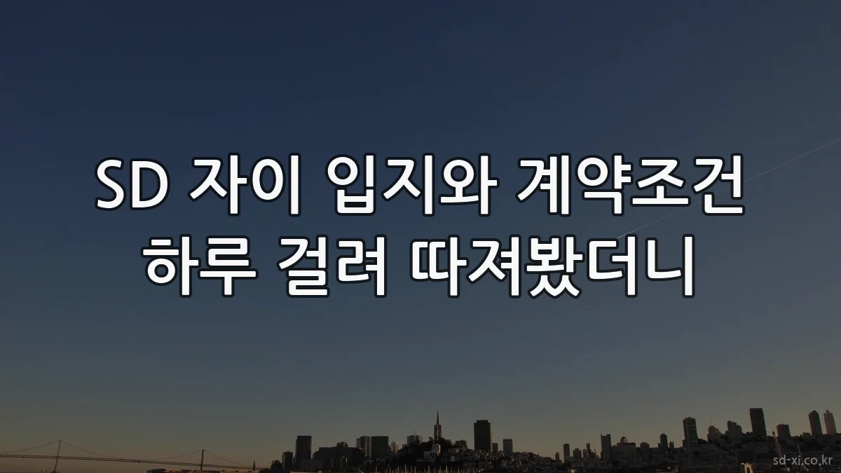 SD 자이 입지와 계약조건 하루 걸려 따져봤더니