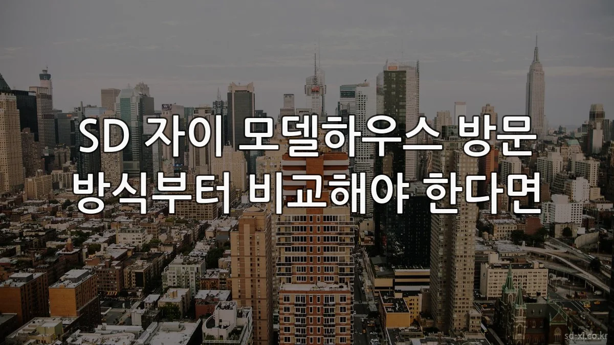 SD 자이 모델하우스 방문 방식부터 비교해야 한다면