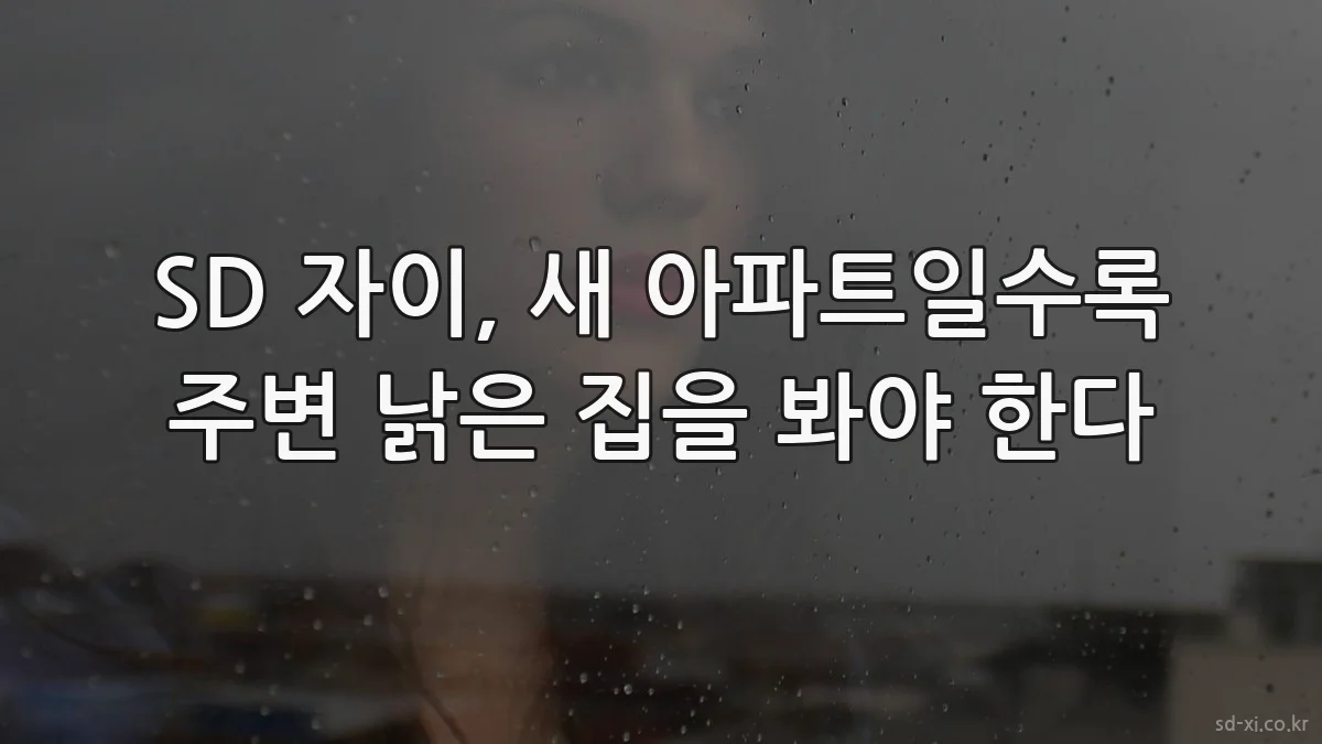 SD 자이, 새 아파트일수록 주변 낡은 집을 봐야 한다