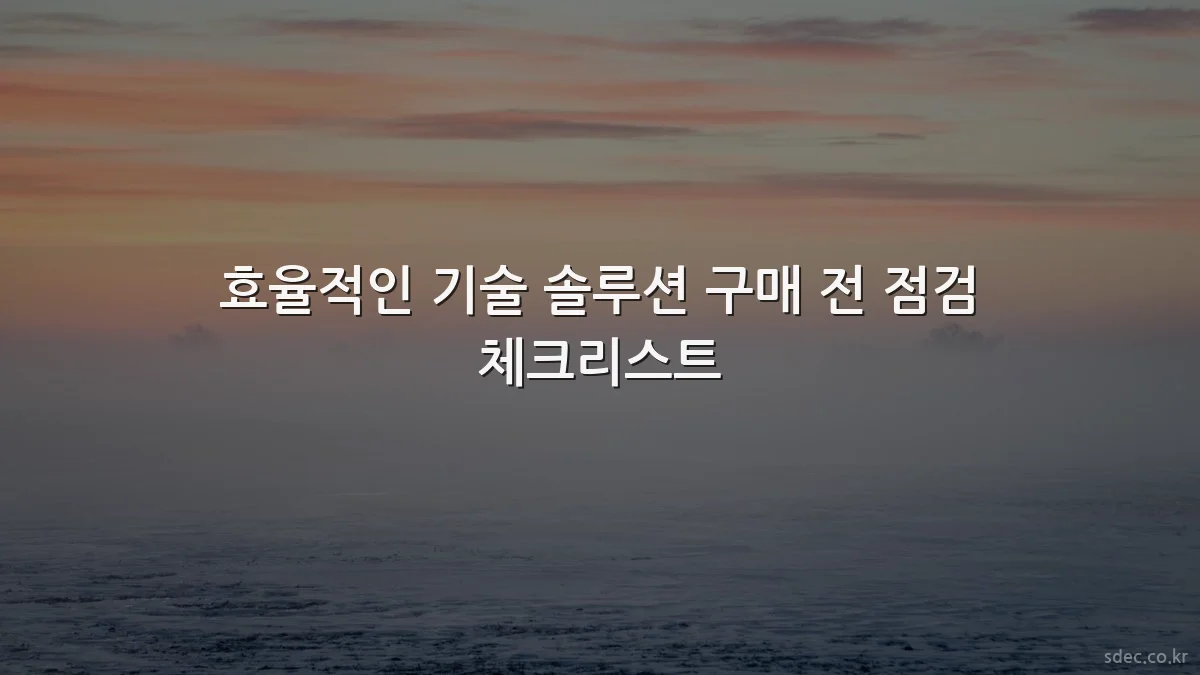 효율적인 기술 솔루션 구매 전 점검 체크리스트