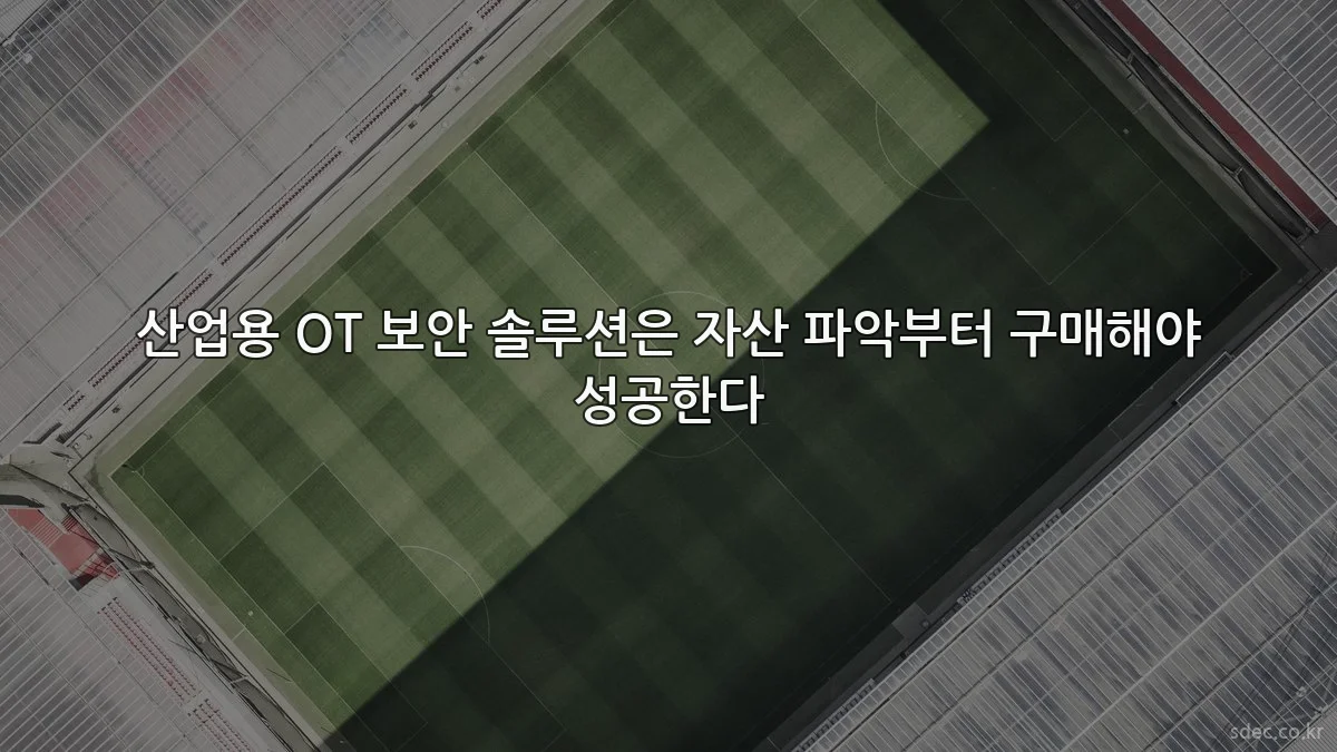 산업용 OT 보안 솔루션은 자산 파악부터 구매해야 성공한다