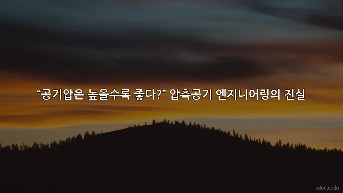 “공기압은 높을수록 좋다?” 압축공기 엔지니어링의 진실