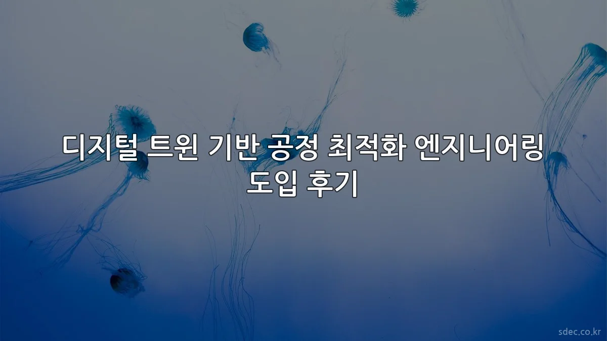 디지털 트윈 기반 공정 최적화 엔지니어링 도입 후기