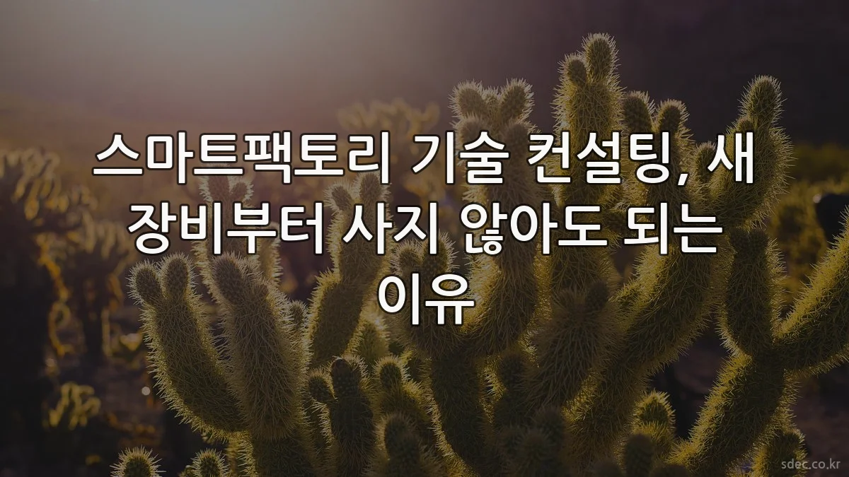 스마트팩토리 기술 컨설팅, 새 장비부터 사지 않아도 되는 이유