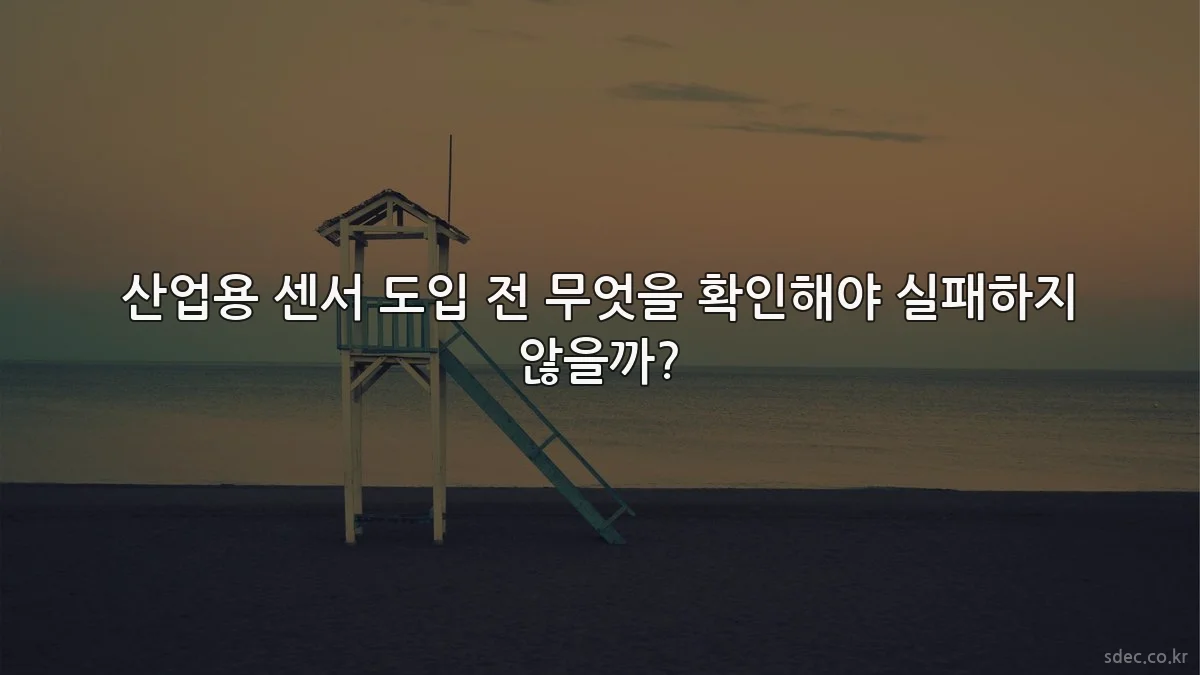 산업용 센서 도입 전 무엇을 확인해야 실패하지 않을까?