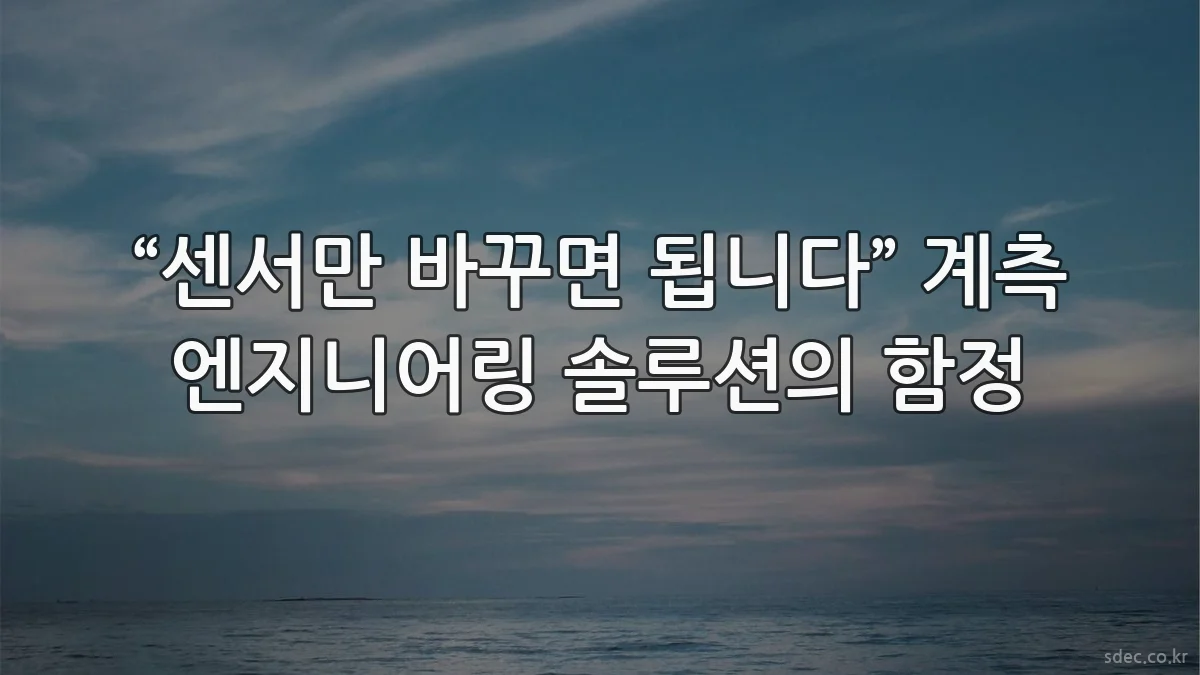 “센서만 바꾸면 됩니다” 계측 엔지니어링 솔루션의 함정