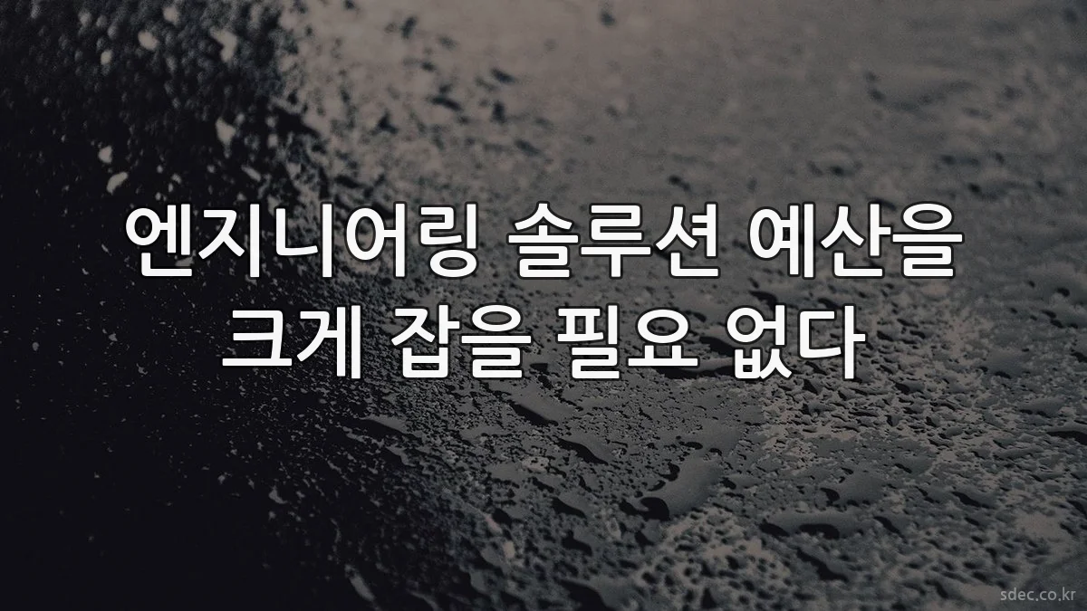 엔지니어링 솔루션 예산을 크게 잡을 필요 없다