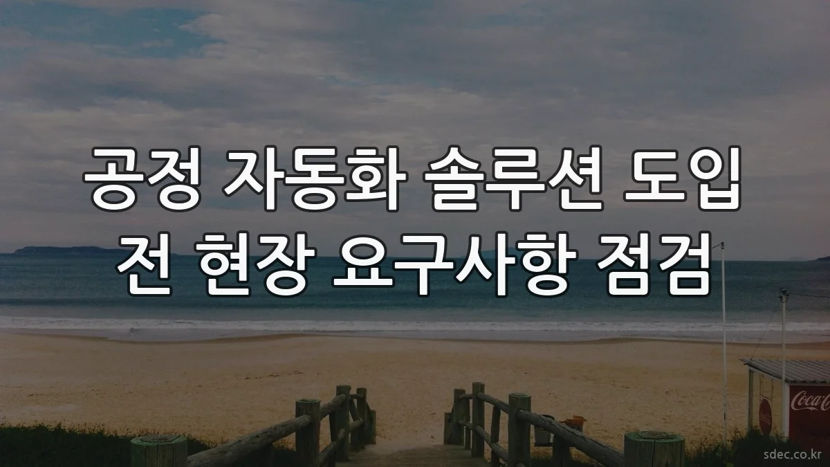 공정 자동화 솔루션 도입 전 현장 요구사항 점검