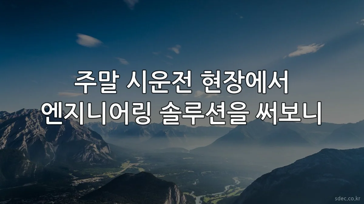 주말 시운전 현장에서 엔지니어링 솔루션을 써보니