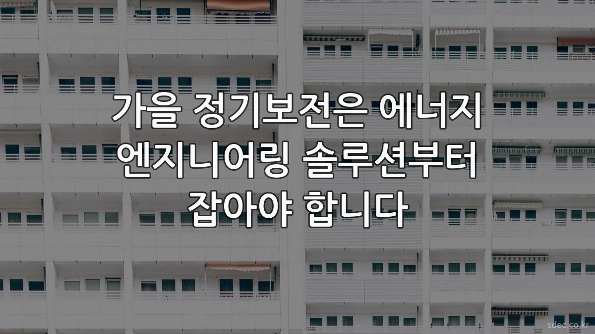 가을 정기보전은 에너지 엔지니어링 솔루션부터 잡아야 합니다