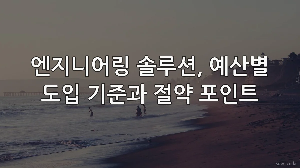 엔지니어링 솔루션, 예산별 도입 기준과 절약 포인트