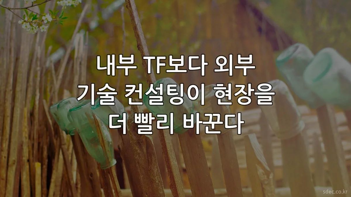 내부 TF보다 외부 기술 컨설팅이 현장을 더 빨리 바꾼다