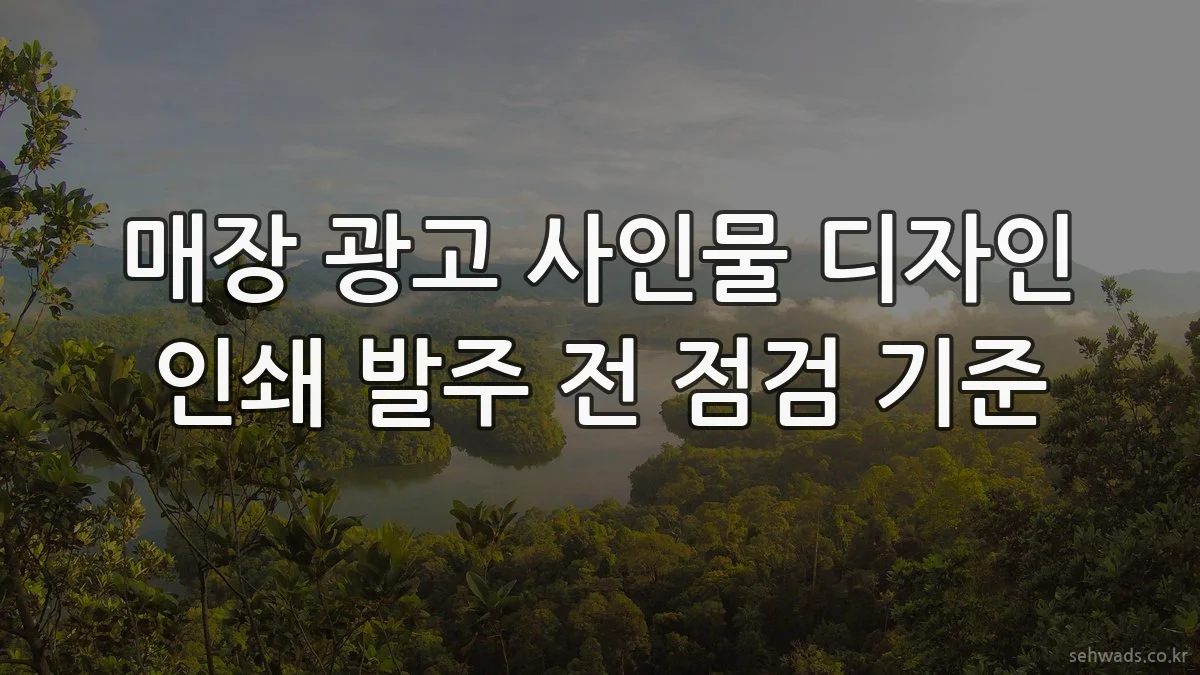 매장 광고 사인물 디자인 인쇄 발주 전 점검 기준