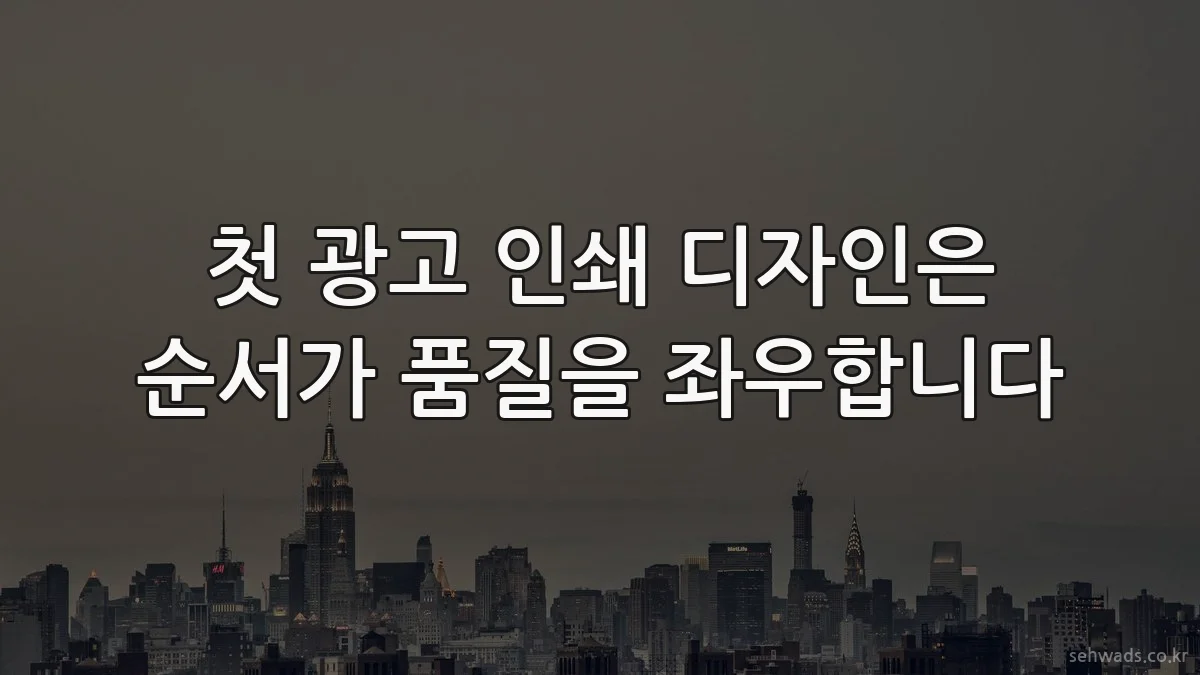 첫 광고 인쇄 디자인은 순서가 품질을 좌우합니다