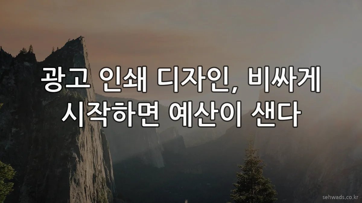 광고 인쇄 디자인, 비싸게 시작하면 예산이 샌다