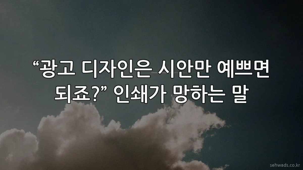 “광고 디자인은 시안만 예쁘면 되죠?” 인쇄가 망하는 말