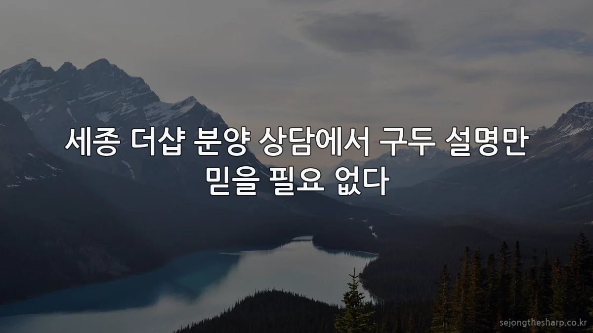 세종 더샵 분양 상담에서 구두 설명만 믿을 필요 없다