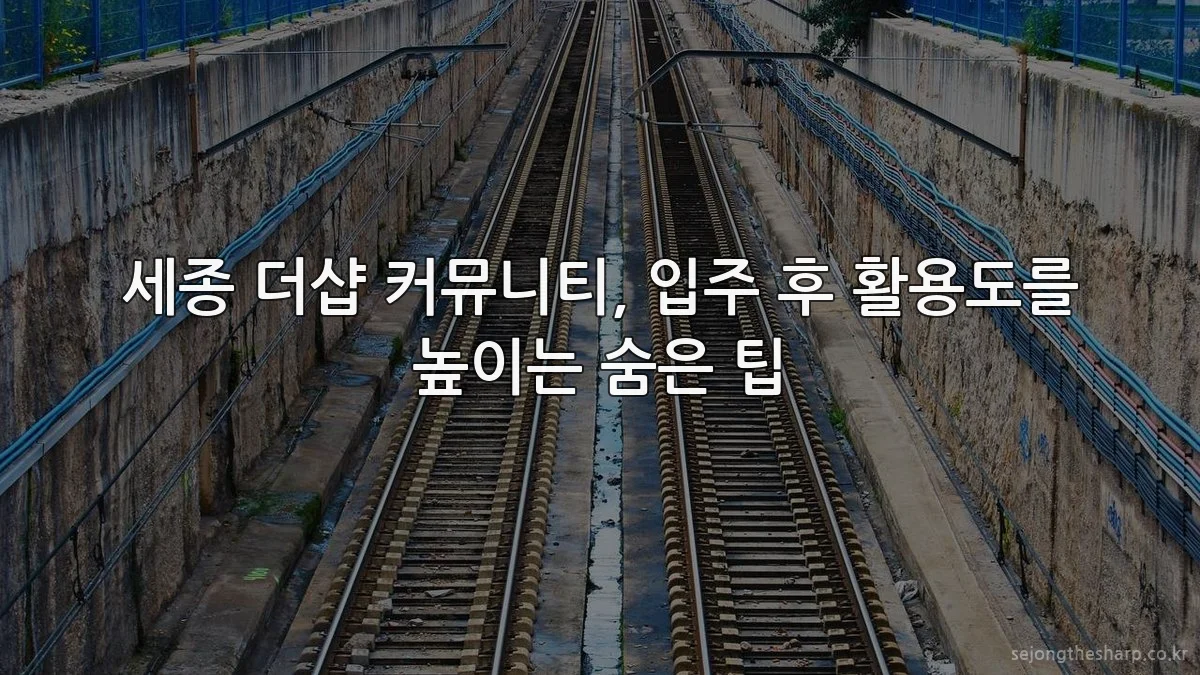 세종 더샵 커뮤니티, 입주 후 활용도를 높이는 숨은 팁