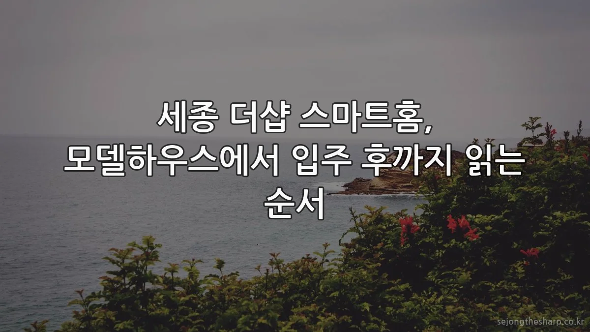 세종 더샵 스마트홈, 모델하우스에서 입주 후까지 읽는 순서