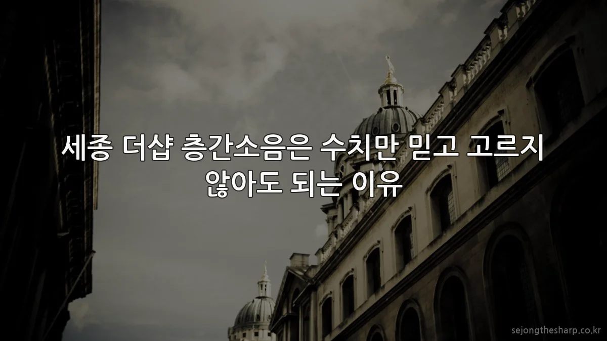 세종 더샵 층간소음은 수치만 믿고 고르지 않아도 되는 이유