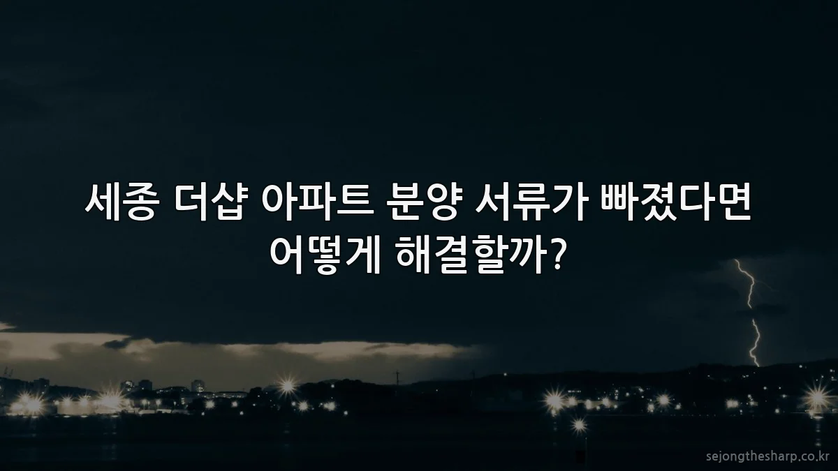 세종 더샵 아파트 분양 서류가 빠졌다면 어떻게 해결할까?