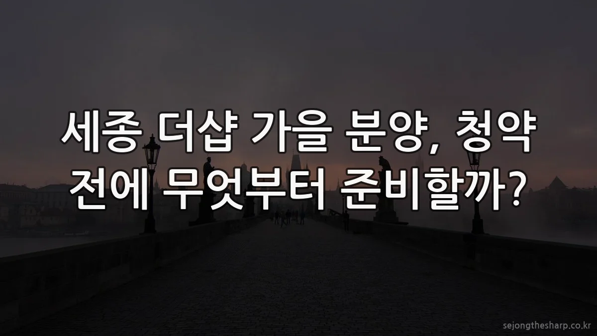 세종 더샵 가을 분양, 청약 전에 무엇부터 준비할까?