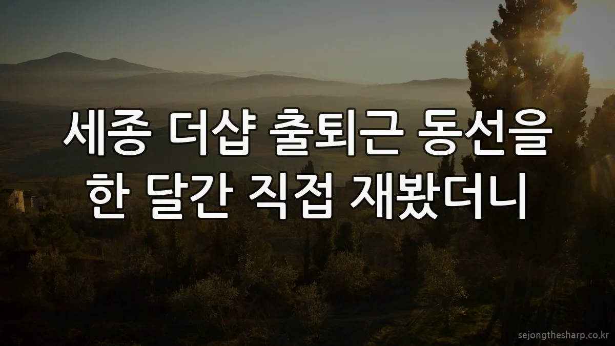 세종 더샵 출퇴근 동선을 한 달간 직접 재봤더니