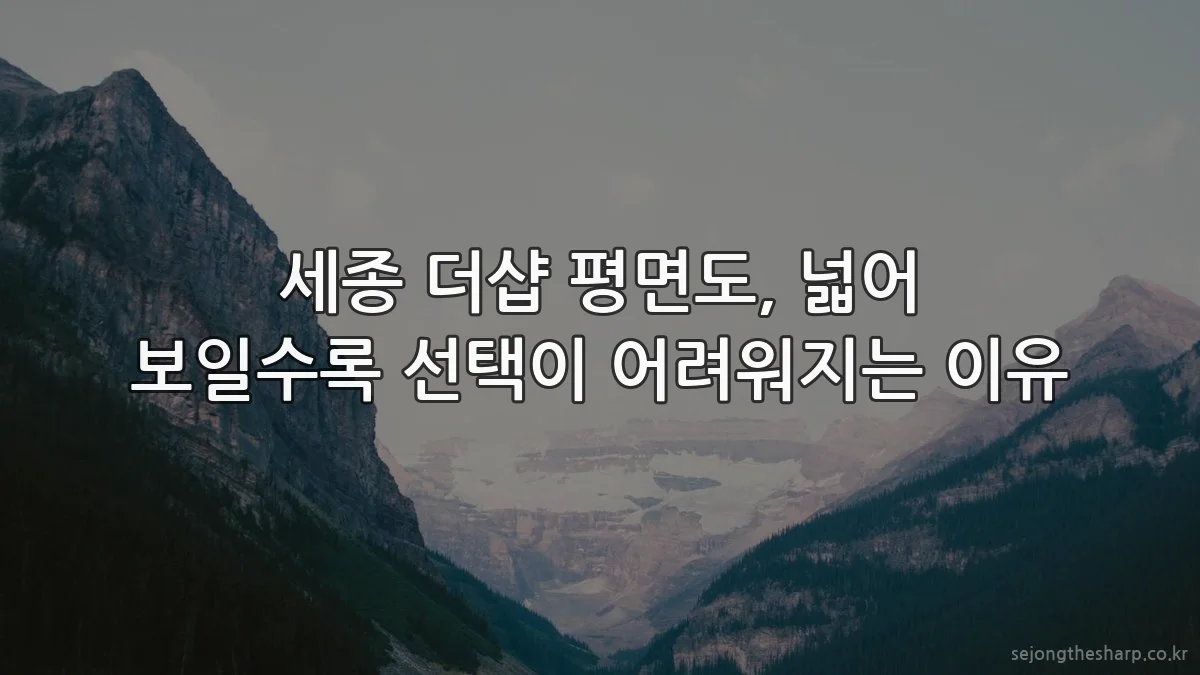 세종 더샵 평면도, 넓어 보일수록 선택이 어려워지는 이유