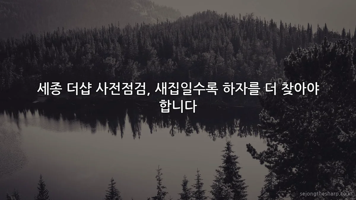 세종 더샵 사전점검, 새집일수록 하자를 더 찾아야 합니다