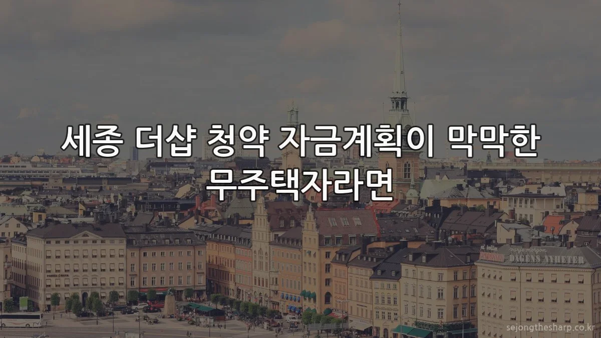 세종 더샵 청약 자금계획이 막막한 무주택자라면