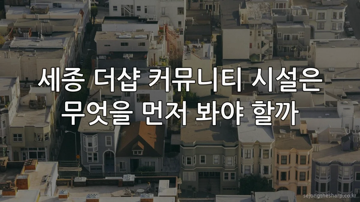 세종 더샵 커뮤니티 시설은 무엇을 먼저 봐야 할까