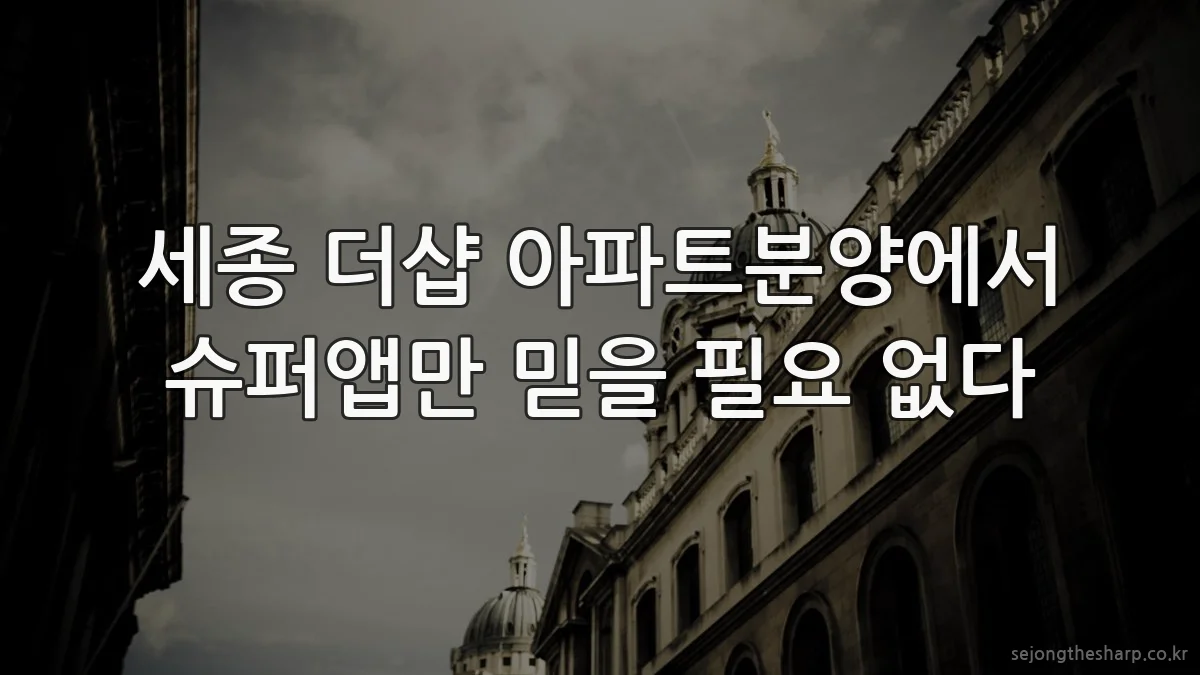 세종 더샵 아파트분양에서 슈퍼앱만 믿을 필요 없다