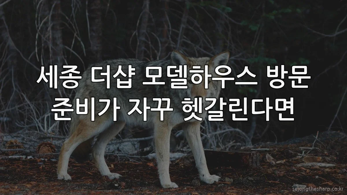 세종 더샵 모델하우스 방문 준비가 자꾸 헷갈린다면
