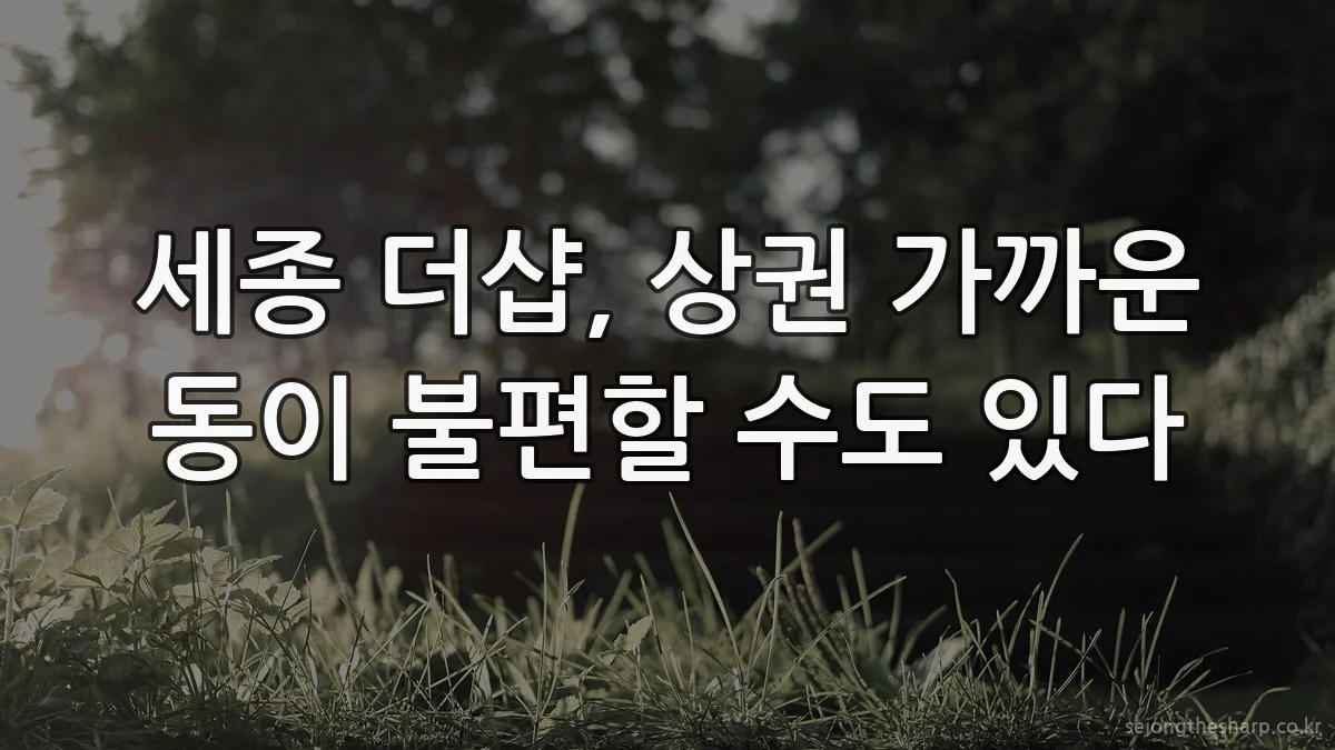 세종 더샵, 상권 가까운 동이 불편할 수도 있다