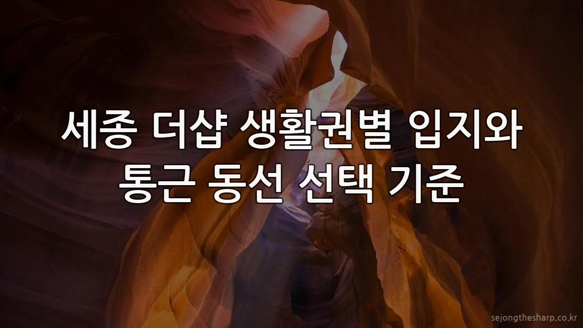 세종 더샵 생활권별 입지와 통근 동선 선택 기준