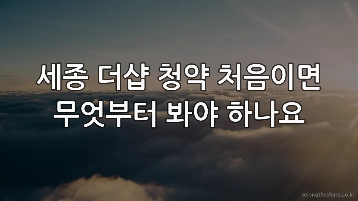 세종 더샵 청약 처음이면 무엇부터 봐야 하나요