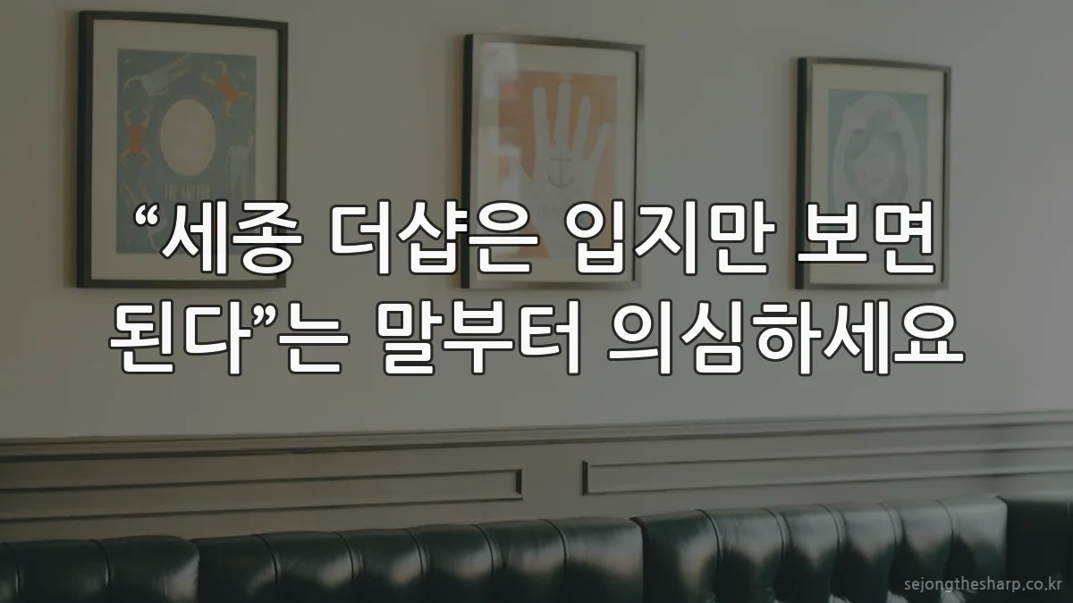 “세종 더샵은 입지만 보면 된다”는 말부터 의심하세요