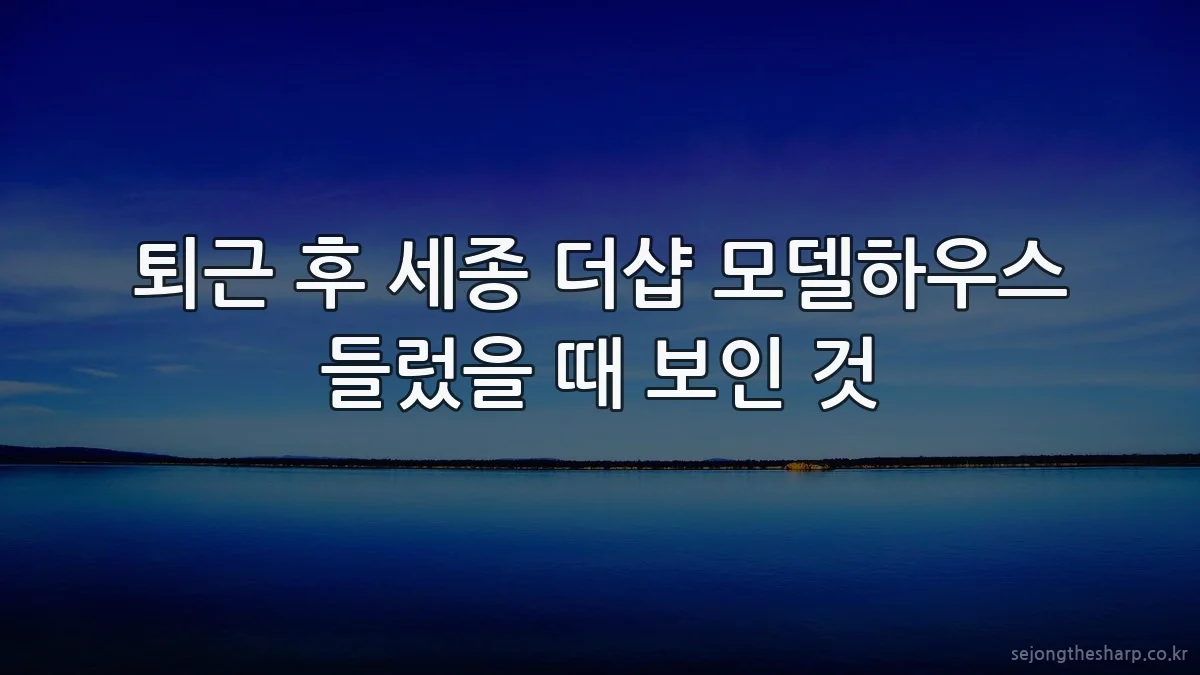 퇴근 후 세종 더샵 모델하우스 들렀을 때 보인 것
