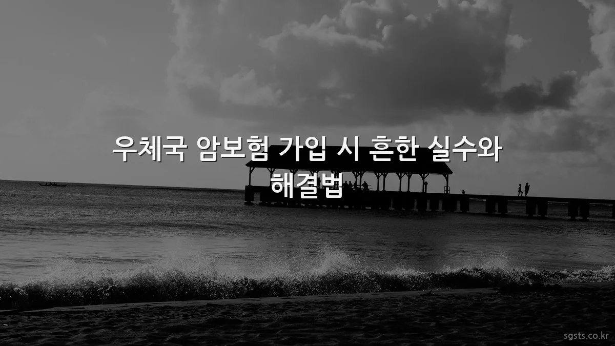 우체국 암보험 가입 시 흔한 실수와 해결법