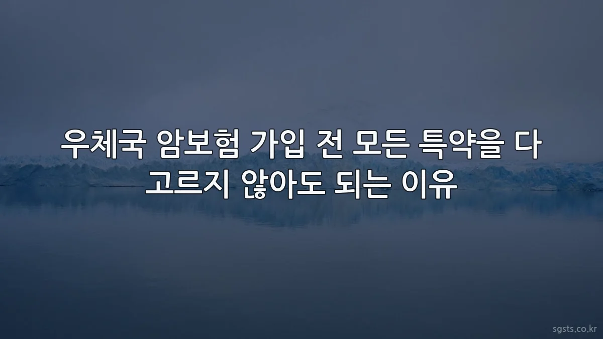 우체국 암보험 가입 전 모든 특약을 다 고르지 않아도 되는 이유