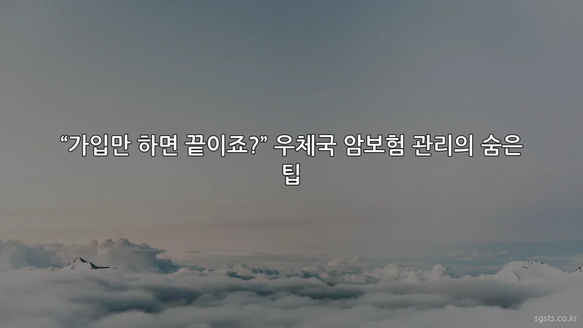 “가입만 하면 끝이죠?” 우체국 암보험 관리의 숨은 팁