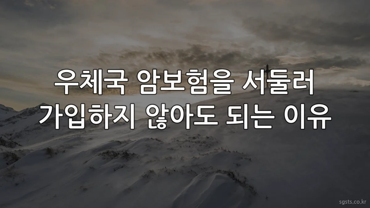 우체국 암보험을 서둘러 가입하지 않아도 되는 이유