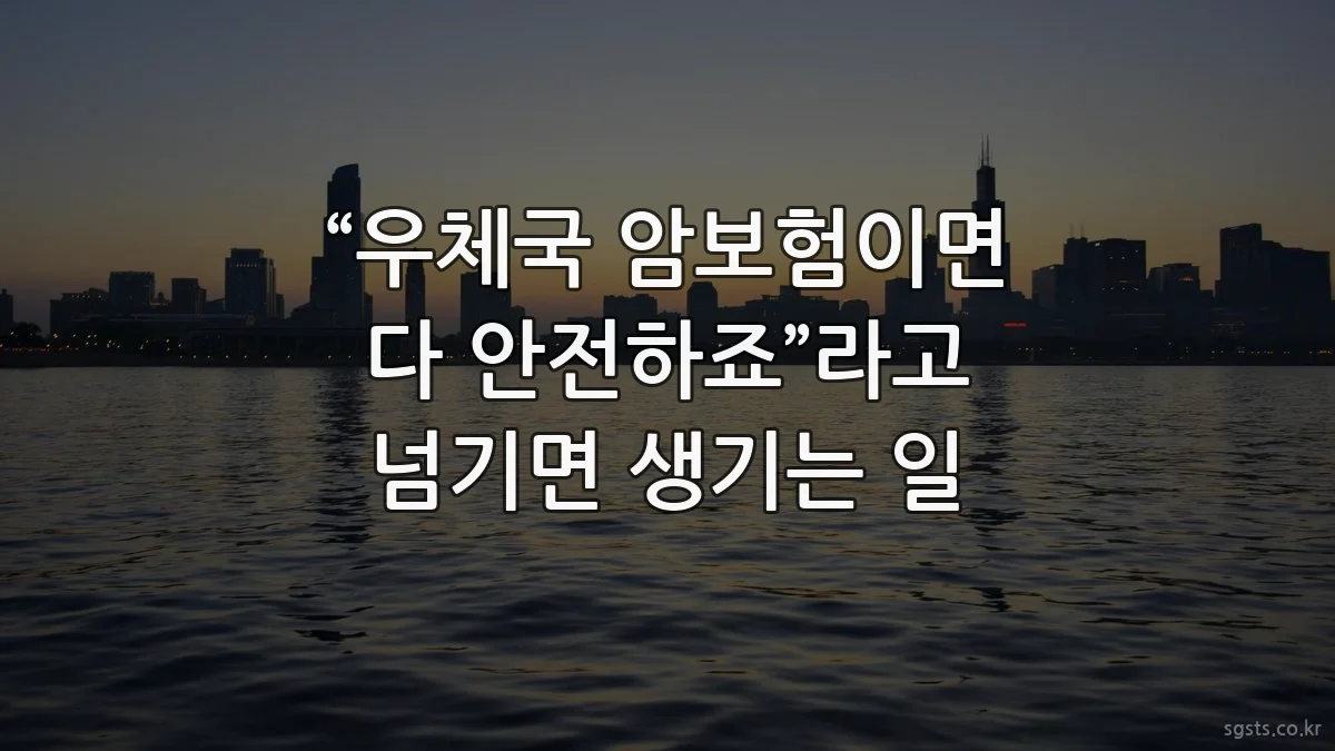 “우체국 암보험이면 다 안전하죠”라고 넘기면 생기는 일