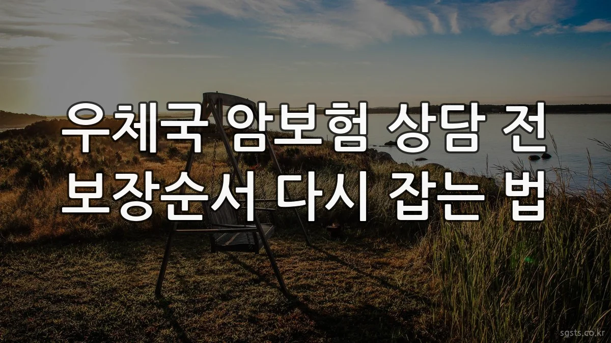 우체국 암보험 상담 전 보장순서 다시 잡는 법